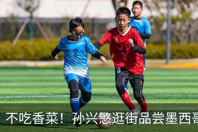不吃香菜！孙兴慜逛街品尝墨西哥Taco 19日将迎战东道主