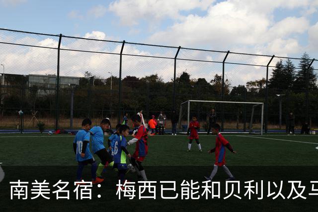 南美名宿：梅西已能和贝利以及马拉多纳平起平坐