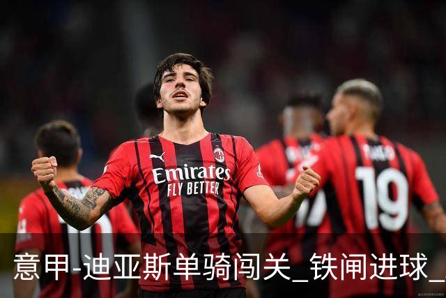 意甲-迪亚斯单骑闯关 铁闸进球 AC米兰2-0胜尤文