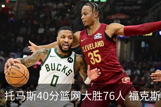 托马斯40分篮网大胜76人 福克斯41分国王屠牛