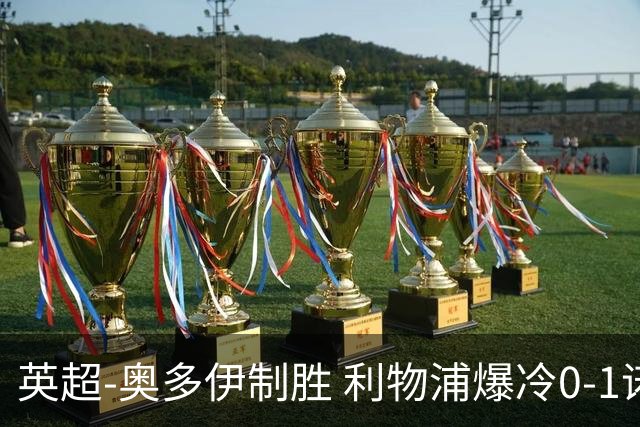 英超-奥多伊制胜 利物浦爆冷0-1诺丁汉森林